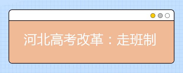 河北高考改革：走班制 “6選3”會帶來什么