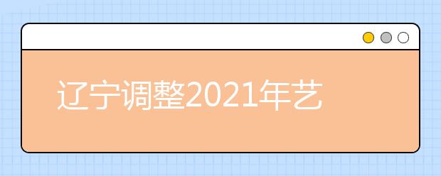 辽宁调整2021年艺考戏剧与影视学类部分考生统考(面试)安排与要求