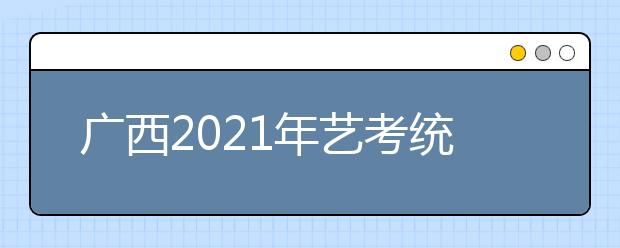 广西2021年艺考统考合格分数线公布