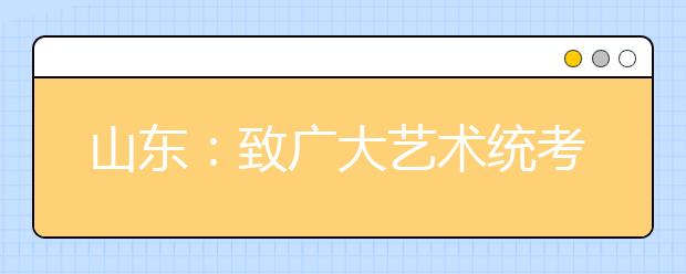 山东：致广大艺术统考考生的一封信