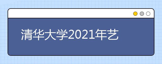 清华大学2021年艺术类专业（美术学院）本科招生简章