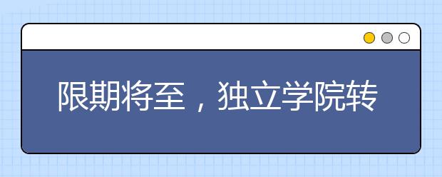 限期将至，独立学院转设对高校和考生有啥影响？