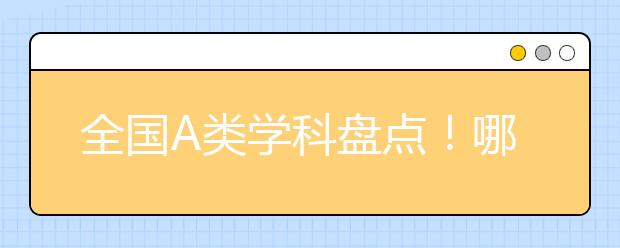 全国A类学科盘点！哪些高校有望在第五轮学科评估中冲击A+？