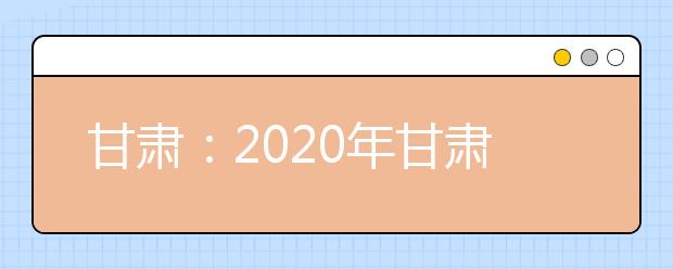 甘肃：2020年甘肃省三大专项计划报名条件