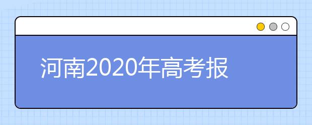 河南2020年高考报名条件及随迁子女异地高考报名政策