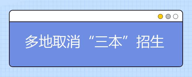 多地取消“三本”招生 高考志愿该咋填？