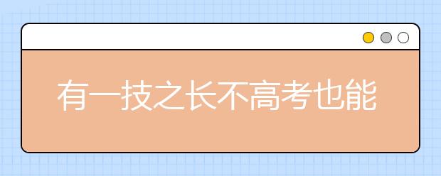 有一技之長不高考也能上大學(xué) 安徽高職招生政策出臺(tái)