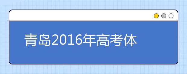 青岛2019年高考体检3月25日开始 春夏季考生都要参加