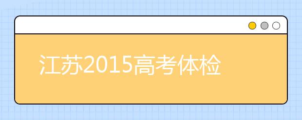 江苏2019高考体检时间：4月15日前