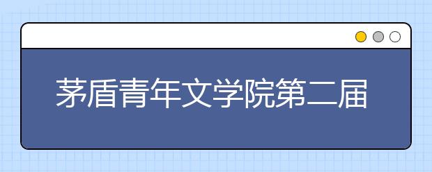 茅盾青年文學(xué)院第二屆征文啟動 學(xué)而思助力學(xué)子書寫時(shí)代氣息