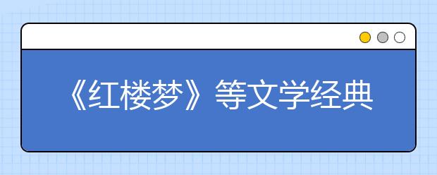 《紅樓夢》等文學(xué)經(jīng)典列入2019年北京高考必考范圍