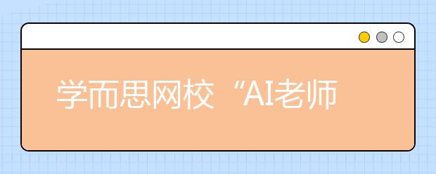 学而思网校“AI老师”首次亮相乌镇，用科技赋能未来教育