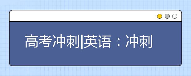 高考沖刺|英語(yǔ)：沖刺階段一定要強(qiáng)化閱讀訓(xùn)練