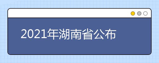 2021年湖南省公布高校招生考试安排和录取工作方案