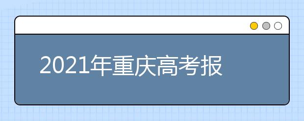2021年重庆高考报名时间、地点及网址
