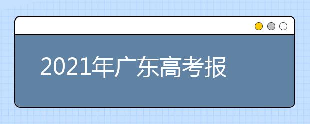 2021年广东高考报名时间、网址及报名方式