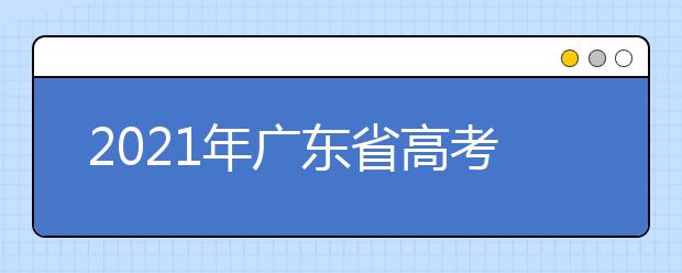 2021年广东省高考的考试时间有哪些变化