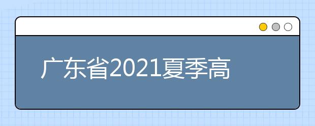 广东省2021夏季高考考试与成绩新变化看这里