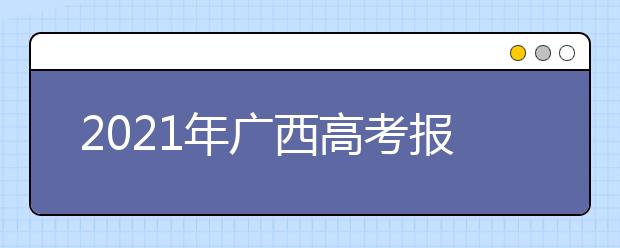2021年广西高考报名时间、网址及报名条件
