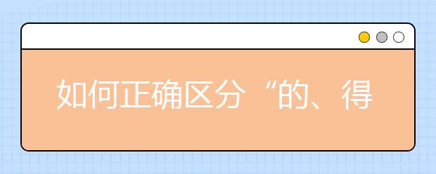 如何正確區(qū)分“的、得、地” 這篇解析讓你輕松掌握