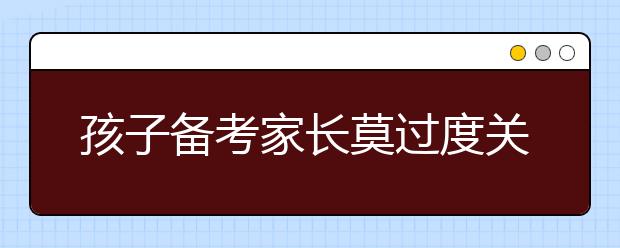 孩子備考家長莫過度關(guān)注