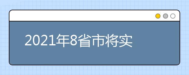 2021年8省市将实施新的高考模式