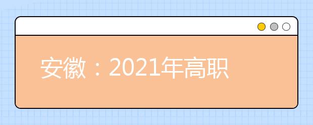 安徽：2021年高职院校分类考试招生办法