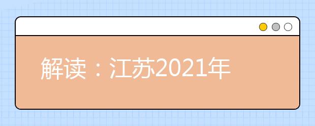 解读：江苏2021年普通高校招生考试安排和录取工作实施方案