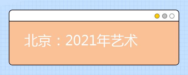 北京：2021年艺术类本科批录取分AB段