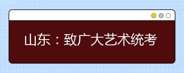 山东：致广大艺术统考考生的一封信