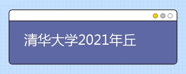 清华大学2021年丘成桐数学科学领军人才培养计划招生办法