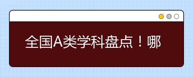 全国A类学科盘点！哪些高校有望在第五轮学科评估中冲击A+？