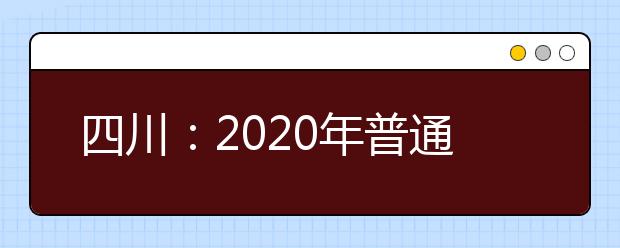 四川：2020年普通高校招生实施规定