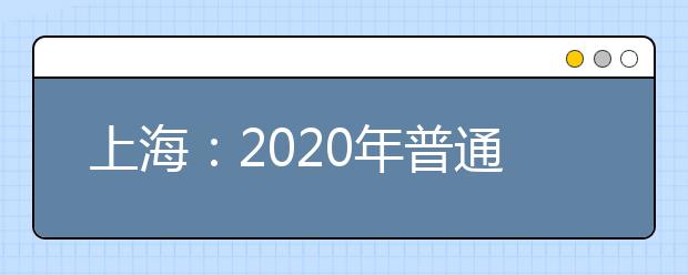 上海：2020年普通高校招生综合评价批次志愿填报及录取问答