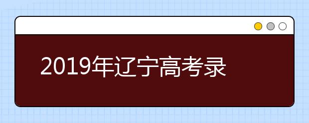 2019年辽宁高考录取政策