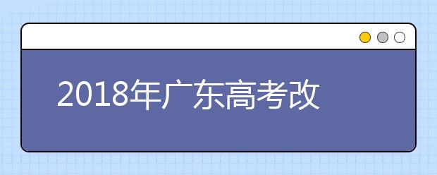 2019年广东高考改革正式方案公布 合并本科录取批次