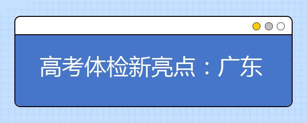 高考体检新亮点：广东省在全国率先实施无纸化体检