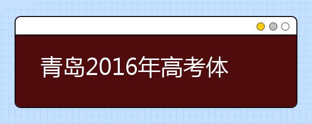 青岛2019年高考体检3月25日开始 春夏季考生都要参加