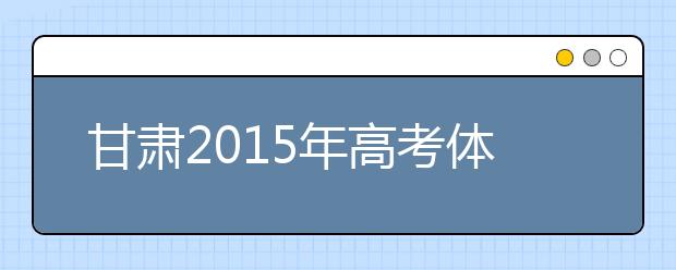 甘肃2019年高考体检将于3月底前全面完成