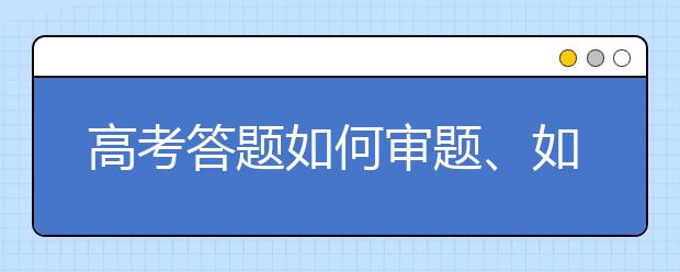 高考答题如何审题、如何检查，这份“保分”攻略一定要看！