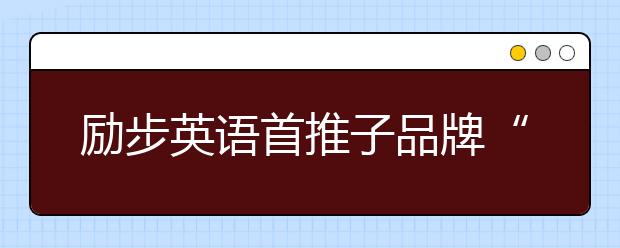 励步英语首推子品牌“励步高阶” 打造更具国际竞争力的世界公民