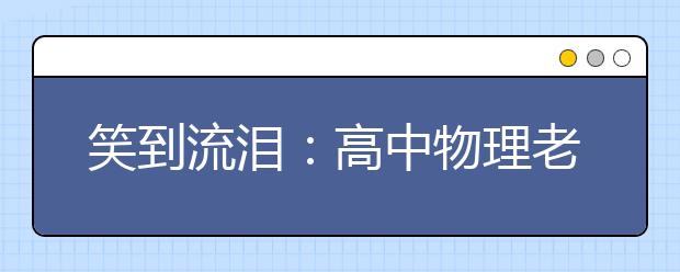 笑到流泪：高中物理老师方言语录