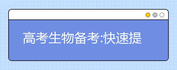 高考生物备考:快速提高成绩的复习方法