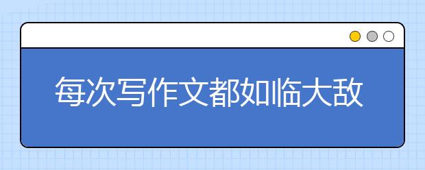 每次写作文都如临大敌？名师教你三步解决法