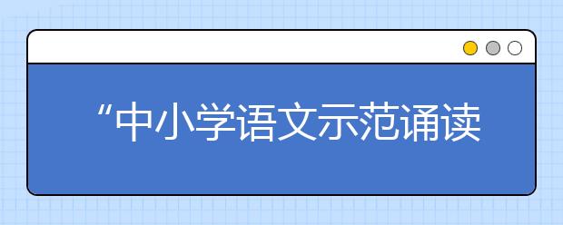 “中小學語文示范誦讀庫”作品5月19日上線