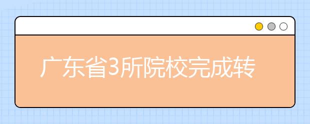 广东省3所院校完成转设或更名