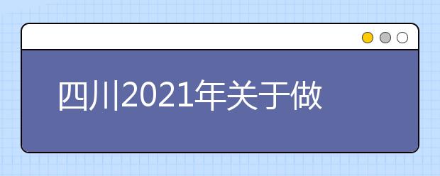 四川2021年关于做好普通高等学校高职教育单独招生工作的通知