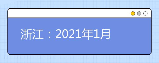 浙江：2021年1月选考、学考启幕，赴考人数近55万