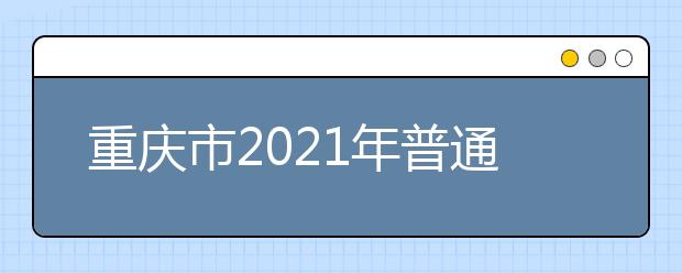 重庆市2021年普通高校招生统一考试及录取工作实施方案发布