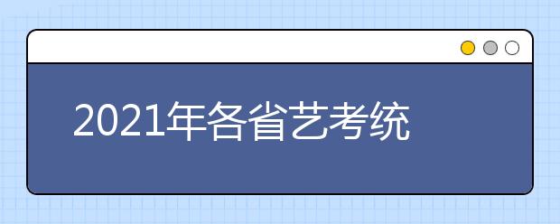 2021年各省藝考統(tǒng)考分數(shù)線（合格線）匯總